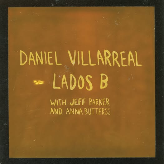 Daniel Villarreal, Jeff Parker & Anna Butterss — Lados B